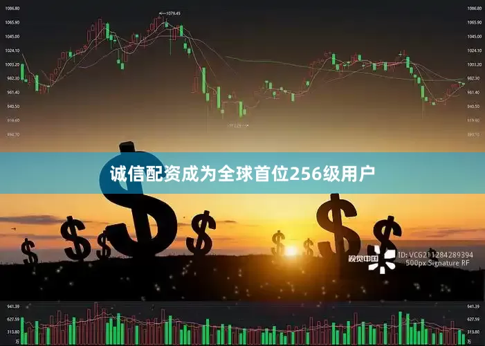 诚信配资成为全球首位256级用户