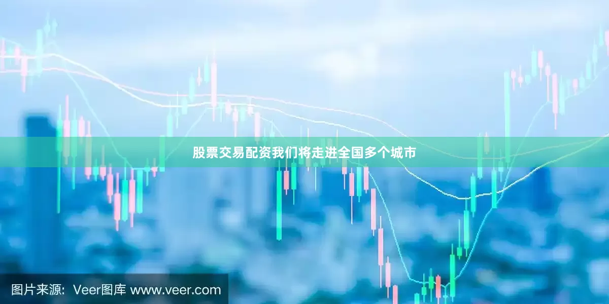 股票交易配资我们将走进全国多个城市
