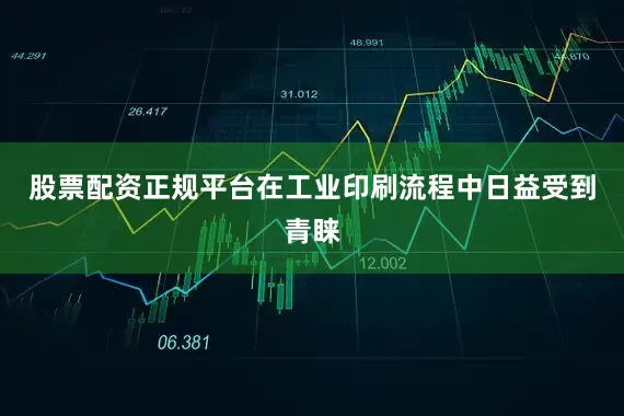 股票配资正规平台在工业印刷流程中日益受到青睐