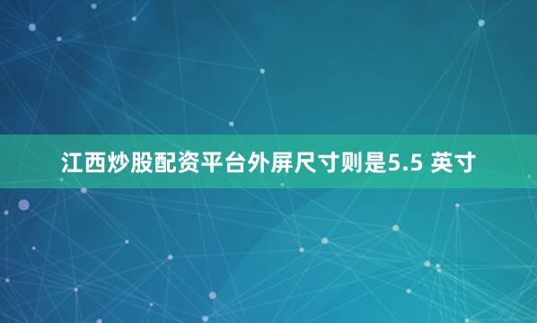 江西炒股配资平台外屏尺寸则是5.5 英寸