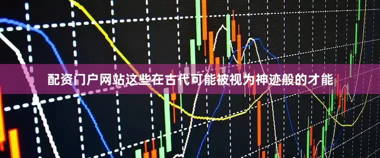 配资门户网站这些在古代可能被视为神迹般的才能