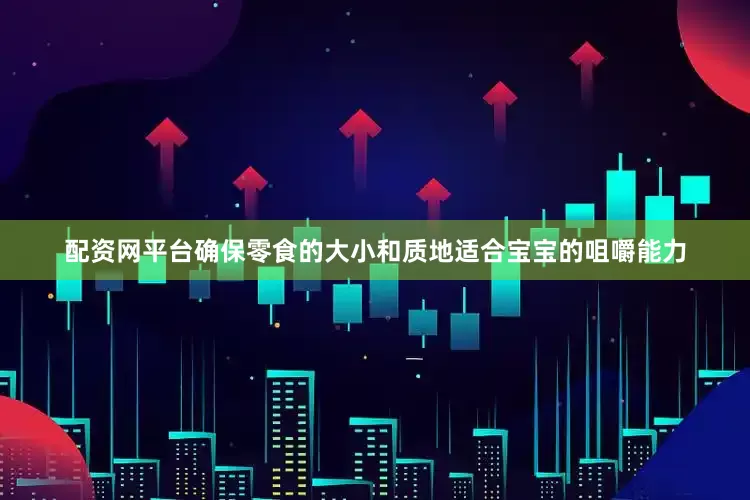 配资网平台确保零食的大小和质地适合宝宝的咀嚼能力
