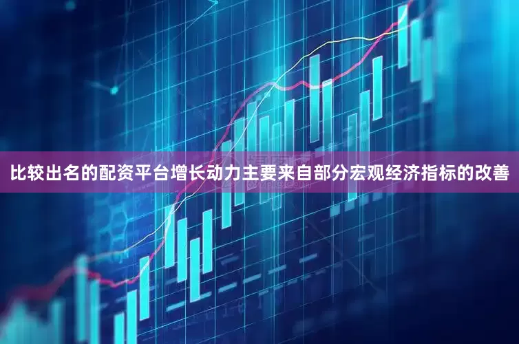 比较出名的配资平台增长动力主要来自部分宏观经济指标的改善