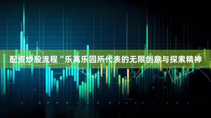 配资炒股流程“乐高乐园所代表的无限创意与探索精神