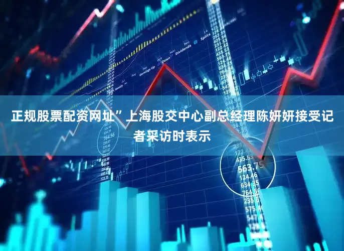 正规股票配资网址”上海股交中心副总经理陈妍妍接受记者采访时表示