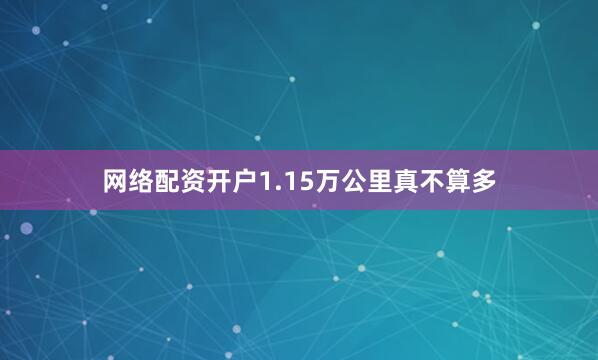 网络配资开户1.15万公里真不算多