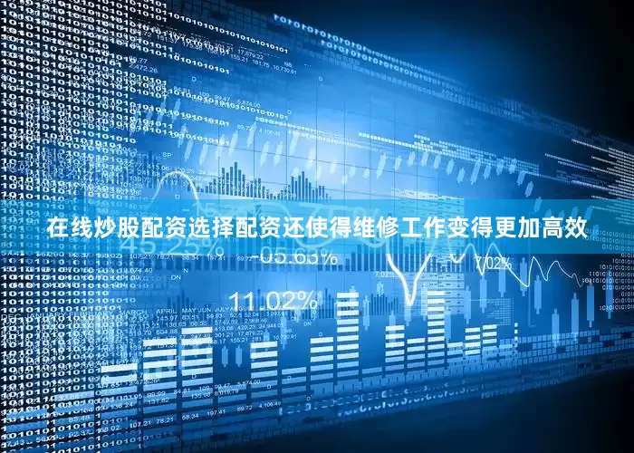 在线炒股配资选择配资还使得维修工作变得更加高效