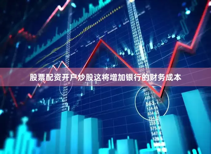 股票配资开户炒股这将增加银行的财务成本
