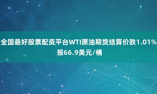 全国最好股票配资平台WTI原油期货结算价跌1.01% 报66.9美元/桶
