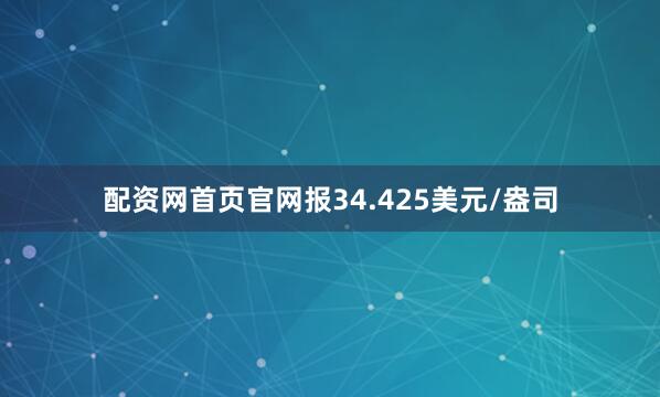 配资网首页官网报34.425美元/盎司