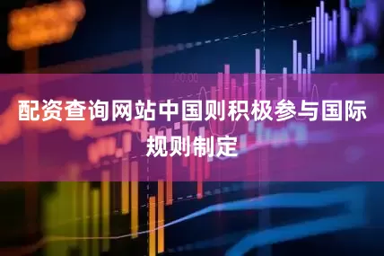 配资查询网站中国则积极参与国际规则制定