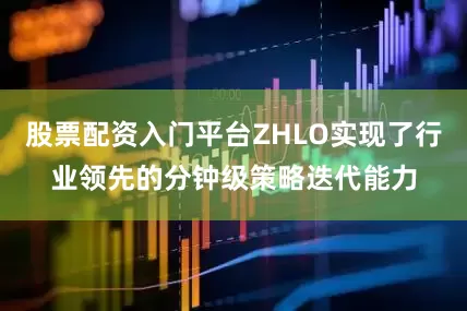 股票配资入门平台ZHLO实现了行业领先的分钟级策略迭代能力