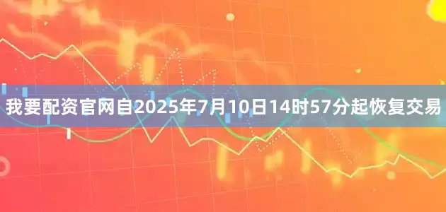我要配资官网自2025年7月10日14时57分起恢复交易