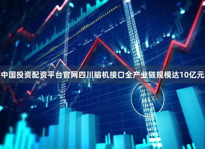 中国投资配资平台官网四川脑机接口全产业链规模达10亿元