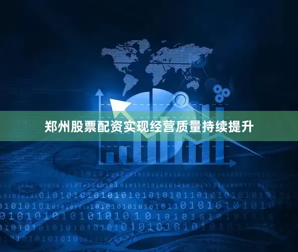 郑州股票配资实现经营质量持续提升