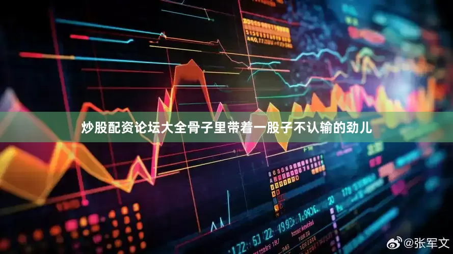 炒股配资论坛大全骨子里带着一股子不认输的劲儿