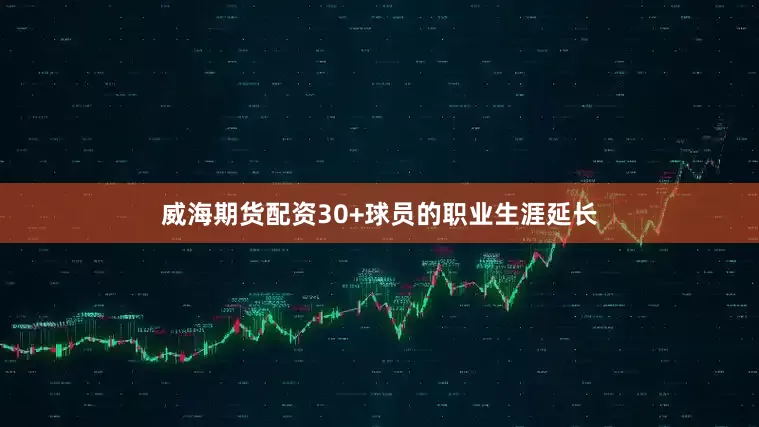 威海期货配资30+球员的职业生涯延长