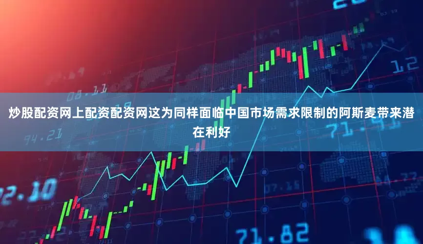 炒股配资网上配资配资网这为同样面临中国市场需求限制的阿斯麦带来潜在利好