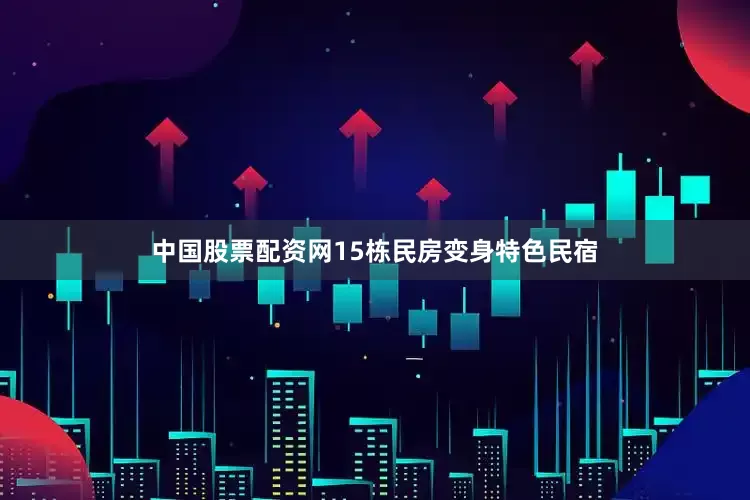 中国股票配资网15栋民房变身特色民宿