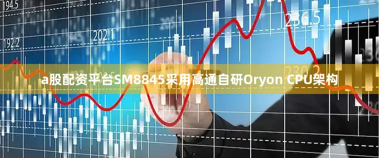 a股配资平台SM8845采用高通自研Oryon CPU架构