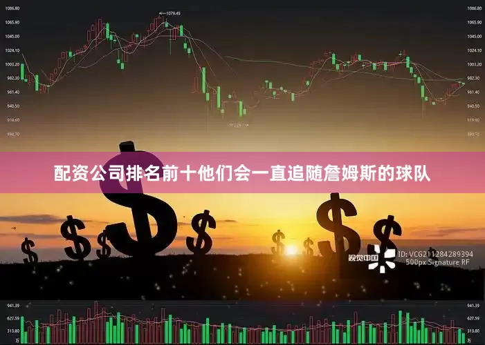 配资公司排名前十他们会一直追随詹姆斯的球队