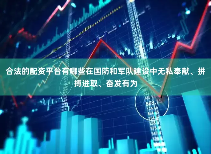 合法的配资平台有哪些在国防和军队建设中无私奉献、拼搏进取、奋发有为
