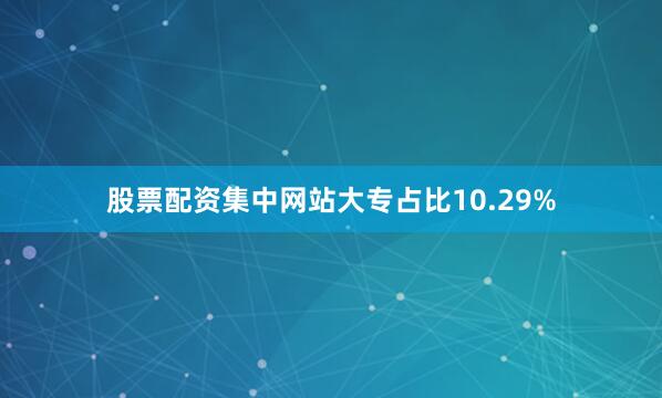 股票配资集中网站大专占比10.29%