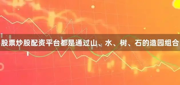 股票炒股配资平台都是通过山、水、树、石的造园组合