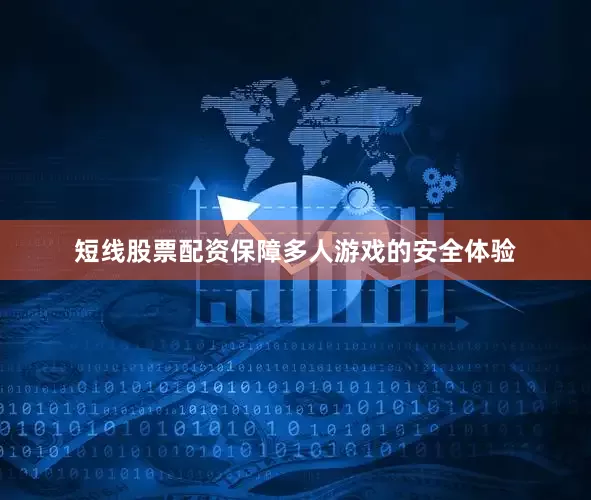 短线股票配资保障多人游戏的安全体验