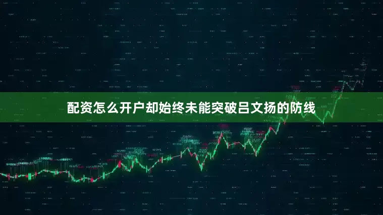 配资怎么开户却始终未能突破吕文扬的防线