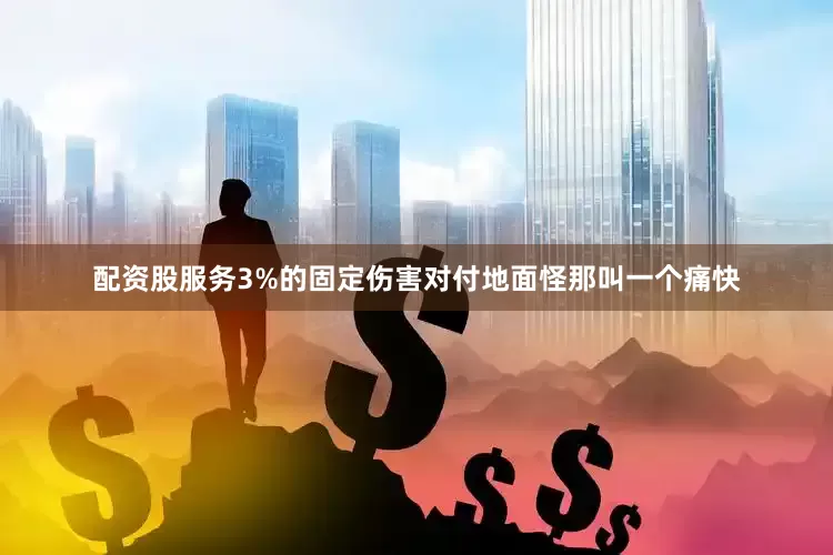 配资股服务3%的固定伤害对付地面怪那叫一个痛快