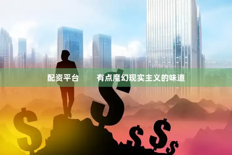 配资平台        有点魔幻现实主义的味道
