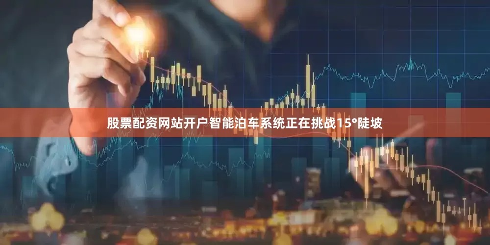 股票配资网站开户智能泊车系统正在挑战15°陡坡
