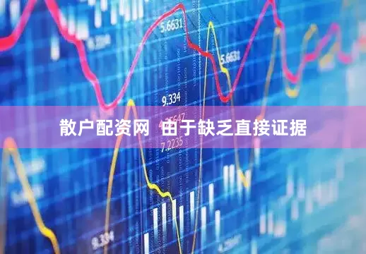散户配资网  由于缺乏直接证据